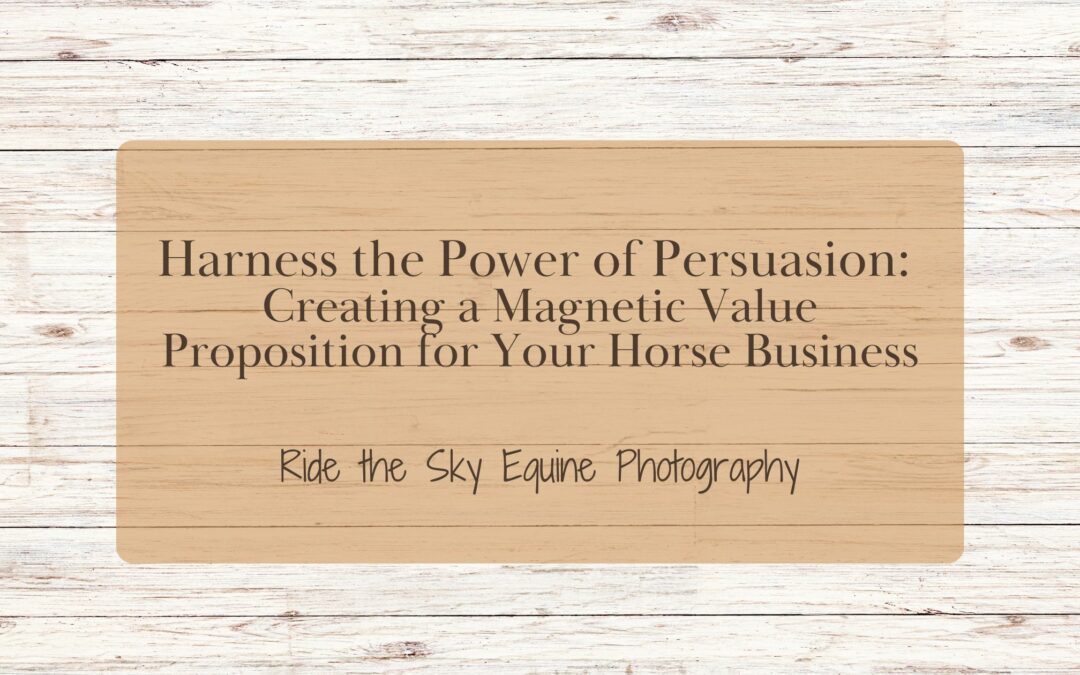 Harness the Power of Persuasion: Creating a Magnetic Value Proposition for Your Horse Business