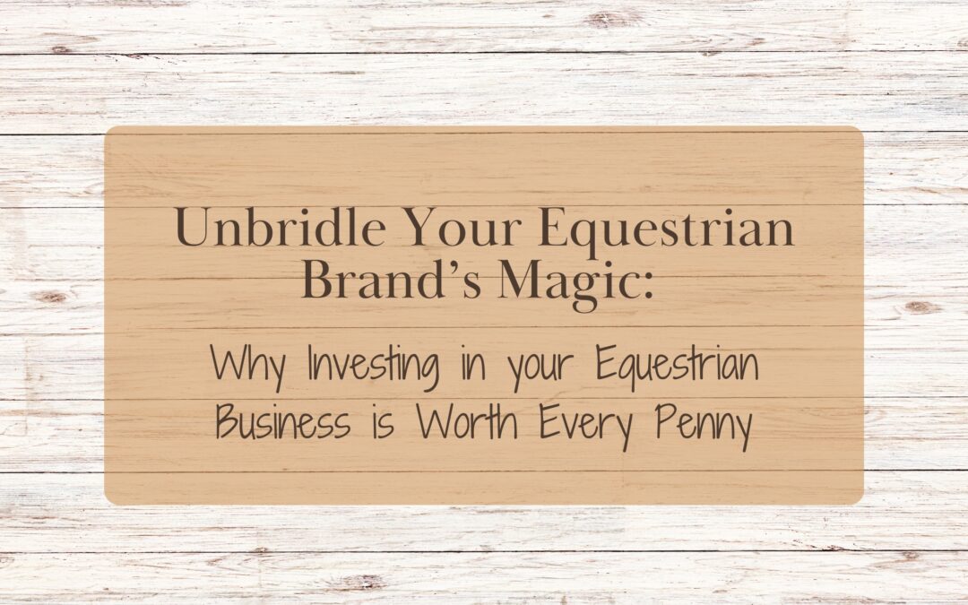 Unbridle Your Equestrian Brand’s Magic: Why Investing in your Equestrian Business is Worth Every Penny