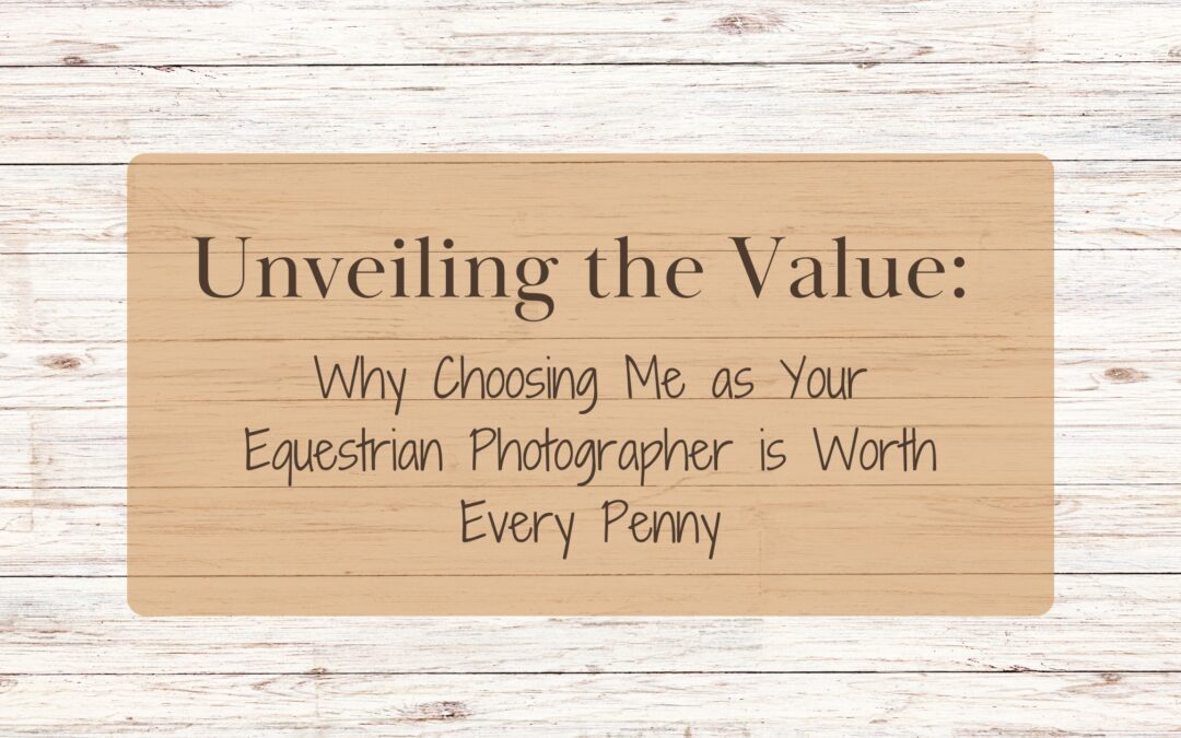 Unveiling the Value: Why Choosing Me as Your Equestrian Photographer is Worth Every Penny