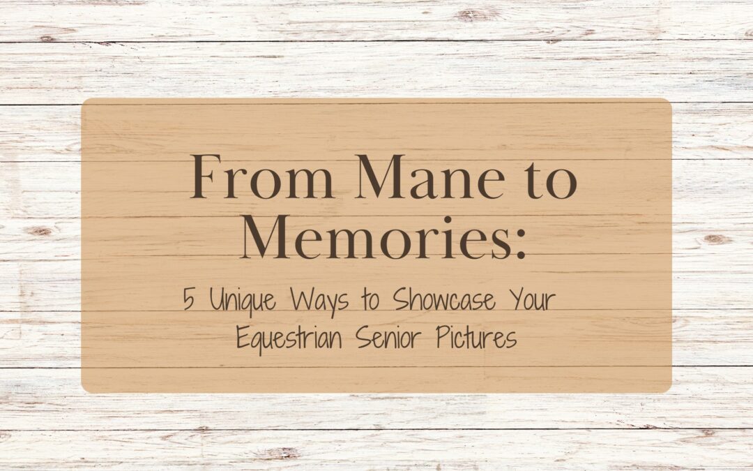From Mane to Memories: 5 Unique Ways to Showcase Your Equestrian Senior Pictures