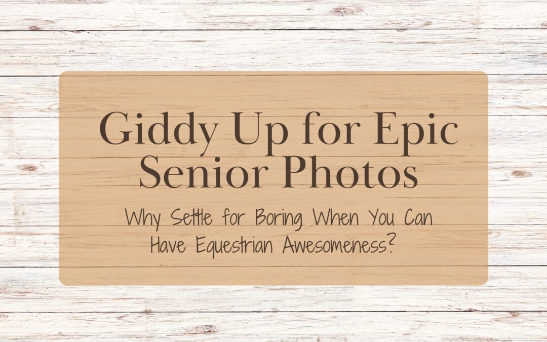 Giddy Up for Epic Senior Photos: Why Settle for Boring When You Can Have Equestrian Awesomeness?