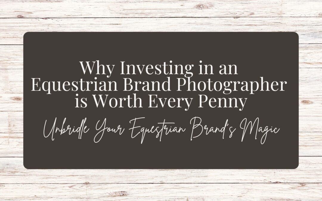 Unbridle Your Equestrian Brand’s Magic: Why Investing in an Equestrian Brand Photographer is Worth Every Penny