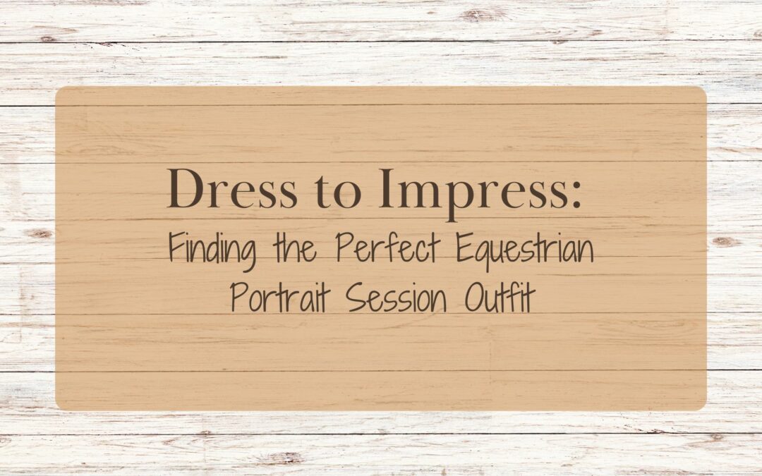 Dress to Impress: A Guide to Finding the Perfect Equestrian Portrait Session Outfit