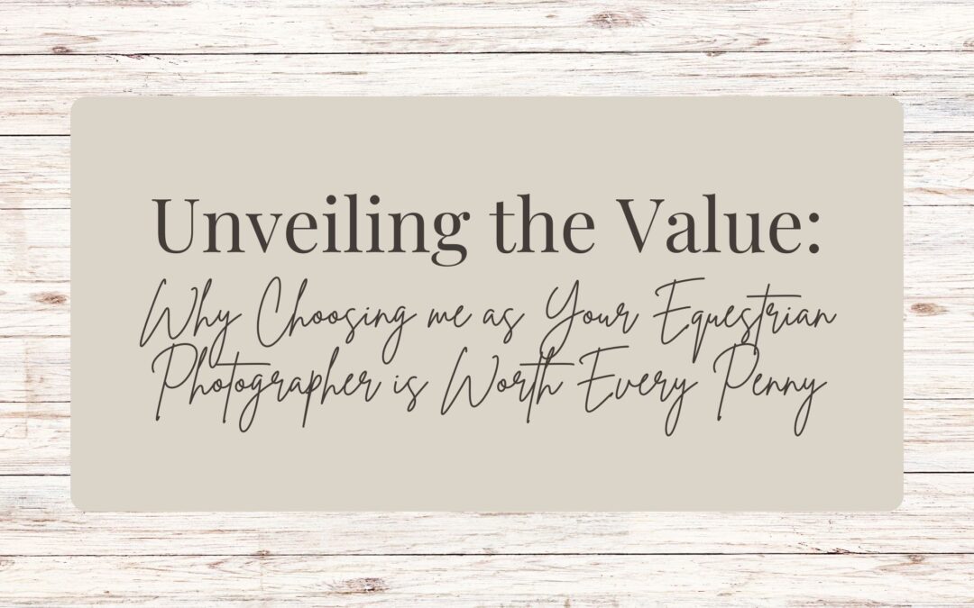 Unveiling the Value: Why Choosing Me as Your Equestrian Photographer is Worth Every Penny