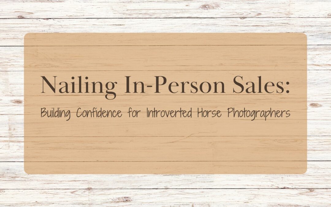 Nailing In-Person Sales: Building Confidence for Introverted Horse Photographers