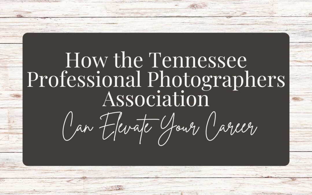 How the Tennessee Professional Photographers Association Can Elevate Your Career