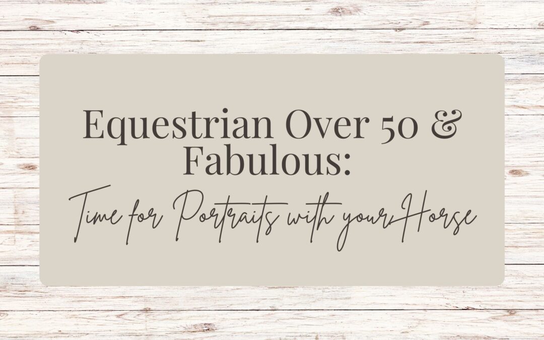 Equestrian Over 50 & Fabulous: Time for Portraits with your Horse